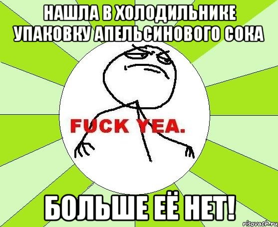 нашла в холодильнике упаковку апельсинового сока больше её нет!, Мем фак е