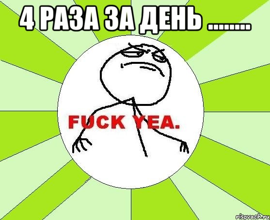 4 раза за день ........ 