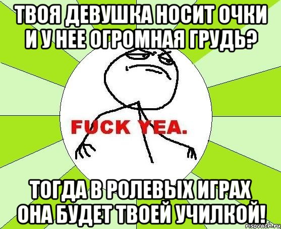 твоя девушка носит очки и у нее огромная грудь? тогда в ролевых играх она будет твоей училкой!, Мем фак е