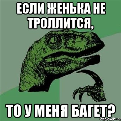 если женька не троллится, то у меня багет?, Мем Филосораптор