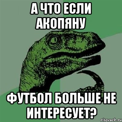 а что если акопяну футбол больше не интересует?, Мем Филосораптор