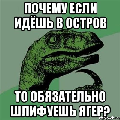 почему если идёшь в остров то обязательно шлифуешь ягер?, Мем Филосораптор