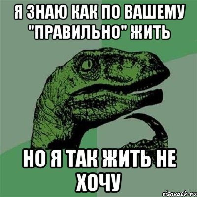 я знаю как по вашему "правильно" жить но я так жить не хочу, Мем Филосораптор