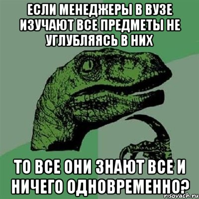 если менеджеры в вузе изучают все предметы не углубляясь в них то все они знают все и ничего одновременно?, Мем Филосораптор