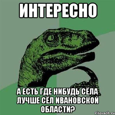 интересно а есть где нибудь сёла лучше сёл ивановской области?, Мем Филосораптор