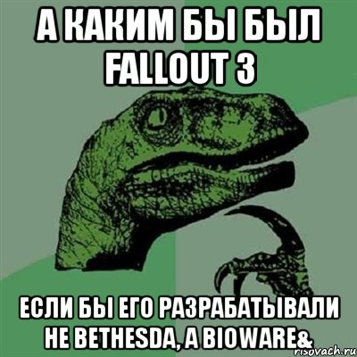 а каким бы был fallout 3 если бы его разрабатывали не bethesda, а bioware&, Мем Филосораптор