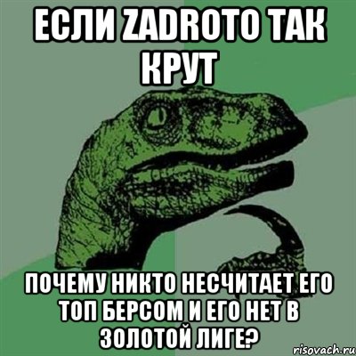 если zadroto так крут почему никто несчитает его топ берсом и его нет в золотой лиге?, Мем Филосораптор