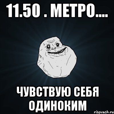 11.50 . метро.... чувствую себя одиноким, Мем Forever Alone