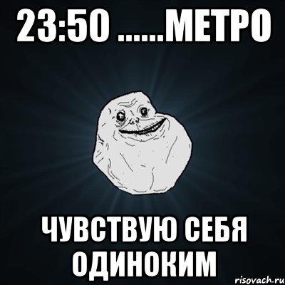 23:50 ......метро чувствую себя одиноким, Мем Forever Alone