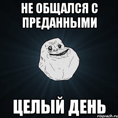 не общался с преданными целый день, Мем Forever Alone