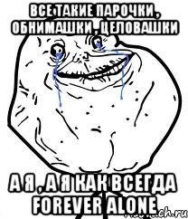 все такие парочки , обнимашки , целовашки а я , а я как всегда forever alone, Мем Forever Alone