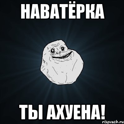 наватёрка ты ахуена!, Мем Forever Alone