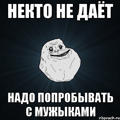 некто не даёт надо попробывать с мужыками, Мем Forever Alone