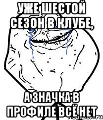 уже шестой сезон в клубе, а значка в профиле всё нет, Мем Forever Alone