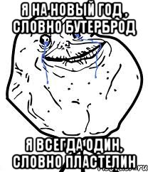 я на новый год , словно бутерброд я всегда один, словно пластелин, Мем Forever Alone