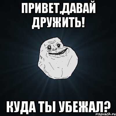 привет,давай дружить! куда ты убежал?, Мем Forever Alone