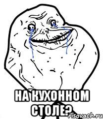  на кухонном столе?, Мем Forever Alone