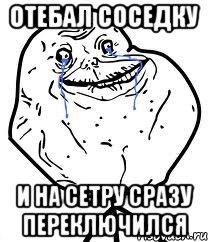 отебал соседку и на сетру сразу переключился, Мем Forever Alone