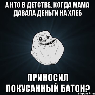 а кто в детстве, когда мама давала деньги на хлеб приносил покусанный батон?, Мем Forever Alone