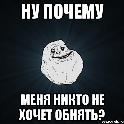 ну почему меня никто не хочет обнять?, Мем Forever Alone