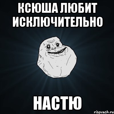 ксюша любит исключительно настю, Мем Forever Alone