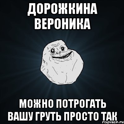 дорожкина вероника можно потрогать вашу груть просто так, Мем Forever Alone