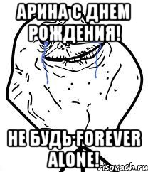 арина с днем рождения! не будь forever alone!