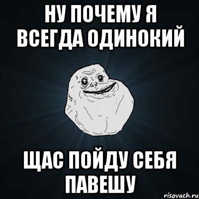 ну почему я всегда одинокий щас пойду себя павешу, Мем Forever Alone