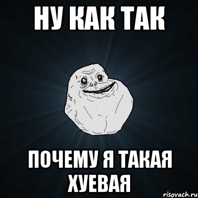 ну как так почему я такая хуевая, Мем Forever Alone