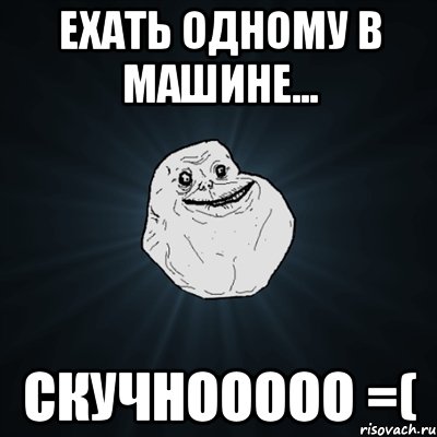 ехать одному в машине... скучнооооо =(, Мем Forever Alone