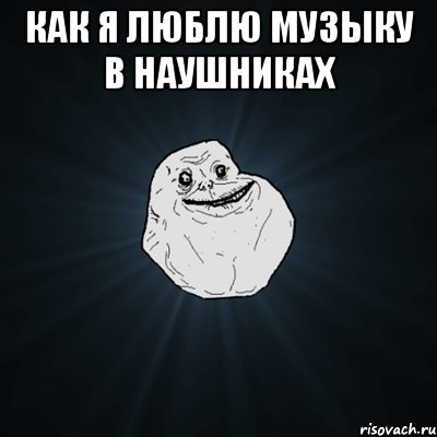 как я люблю музыку в наушниках , Мем Forever Alone