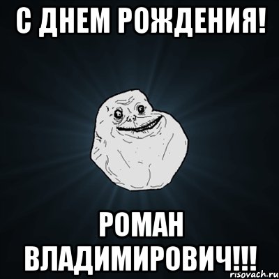 с днем рождения! роман владимирович!!!, Мем Forever Alone