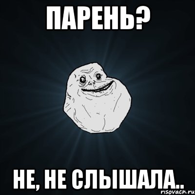 парень? не, не слышала.., Мем Forever Alone