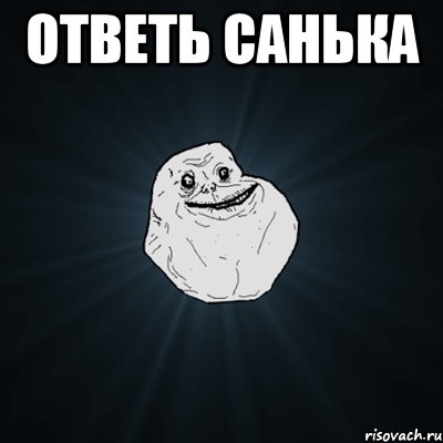 ответь санька , Мем Forever Alone