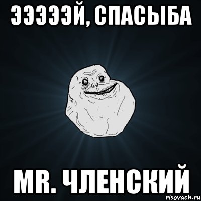 эээээй, спасыба mr. членский, Мем Forever Alone