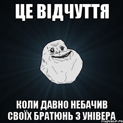 це відчуття коли давно небачив своїх братюнь з універа, Мем Forever Alone