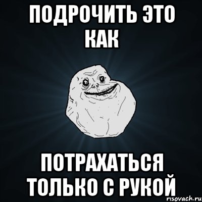 подрочить это как потрахаться только с рукой, Мем Forever Alone