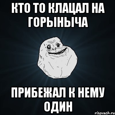 кто то клацал на горыныча прибежал к нему один, Мем Forever Alone