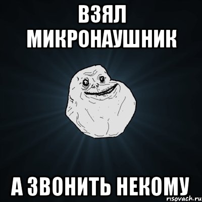 взял микронаушник а звонить некому, Мем Forever Alone