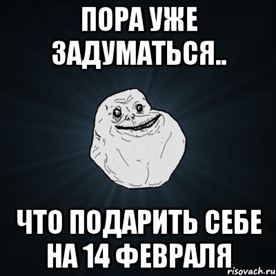 пора уже задуматься.. что подарить себе на 14 февраля, Мем Forever Alone