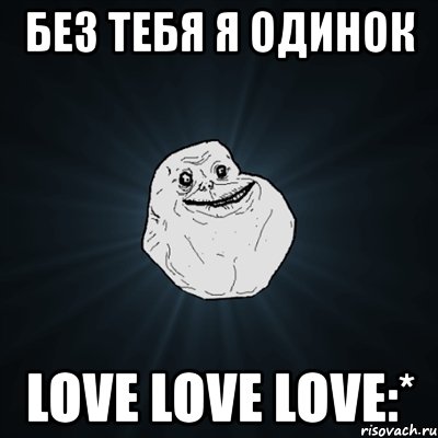 без тебя я одинок love love love:*, Мем Forever Alone