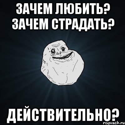 зачем любить? зачем страдать? действительно?, Мем Forever Alone