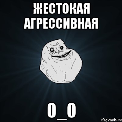 жестокая агрессивная 0_0, Мем Forever Alone