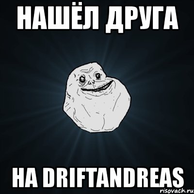 нашёл друга на driftandreas, Мем Forever Alone