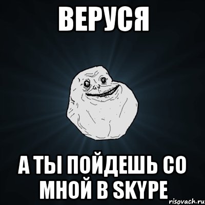 веруся а ты пойдешь со мной в skype, Мем Forever Alone