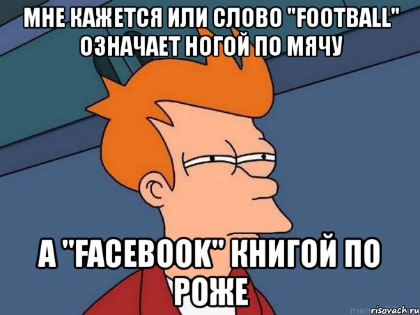 мне кажется или слово "football" означает ногой по мячу а "facebook" книгой по роже, Мем  Фрай (мне кажется или)