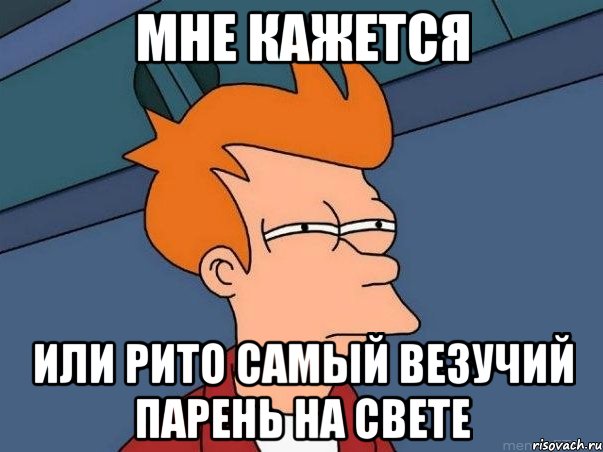 мне кажется или рито самый везучий парень на свете, Мем  Фрай (мне кажется или)