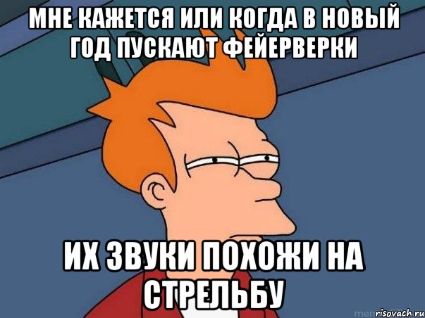 мне кажется или когда в новый год пускают фейерверки их звуки похожи на стрельбу, Мем  Фрай (мне кажется или)