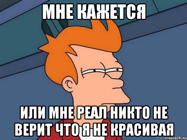 мне кажется или мне реал никто не верит что я не красивая, Мем  Фрай (мне кажется или)