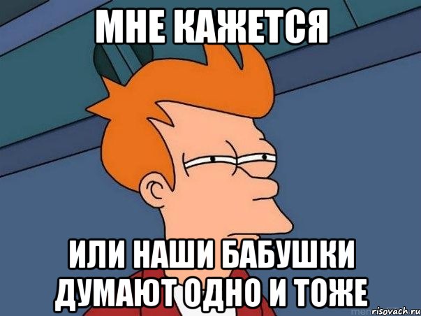 мне кажется или наши бабушки думают одно и тоже, Мем  Фрай (мне кажется или)